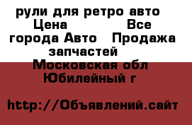 рули для ретро авто › Цена ­ 12 000 - Все города Авто » Продажа запчастей   . Московская обл.,Юбилейный г.